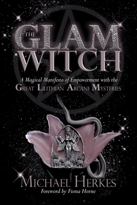 The GLAM Witch: A Magical Manifesto of Empowerment with the Great Lilithian Arcane Mysteries by Michael Herkes