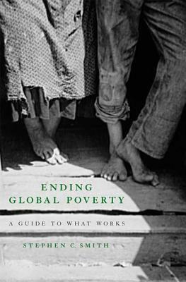 Ending Global Poverty: A Guide to What Works by Stephen C. Smith