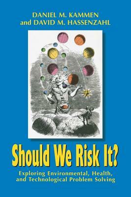 Should We Risk It?: Exploring Environmental, Health, and Technological Problem Solving by Daniel M. Kammen, David M. Hassenzahl