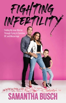 Fighting Infertility: Finding My Inner Warrior Through Trying to Conceive, IVF, and Miscarriage by Samantha Busch