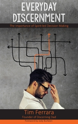 Everyday Discernment: The Importance of Spirit-led Decision Making by Tim Ferrara