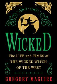 Wicked: The Life and Times of the Wicked Witch of the West by Gregory Maguire