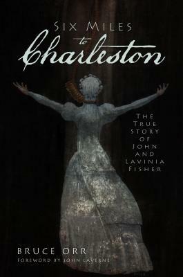 Six Miles to Charleston: The True Story of John and Lavinia Fisher by Bruce Orr