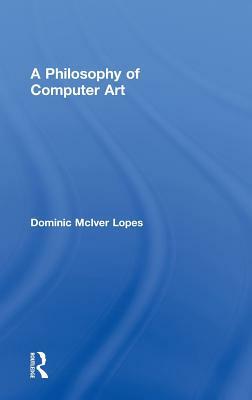 A Philosophy of Computer Art by Dominic Lopes