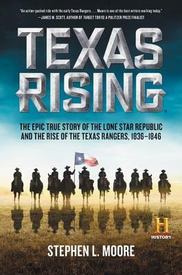 Texas Rising: The Epic True Story of the Lone Star Republic and the Rise of the Texas Rangers, 1836-1846 by Stephen L. Moore