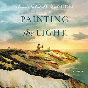 Painting the Light: A Novel by Sally Cabot Gunning