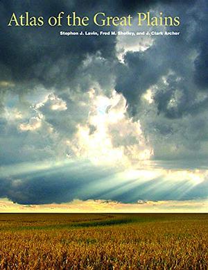 Atlas of the Great Plains by Fred M. Shelley, Stephen J. Lavin, J. Clark Archer