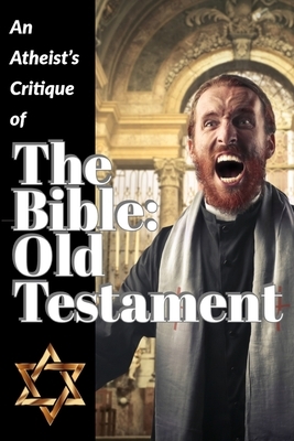 An Atheist's Critique of the Bible: Old Testament by Brian James
