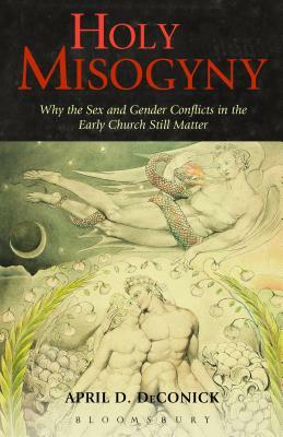 Holy Misogyny: Why the Sex and Gender Conflicts in the Early Church Still Matter by April D. Deconick