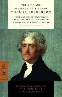 The Life and Selected Writings of Thomas Jefferson by William Peden, Thomas Jefferson, Adrienne Koch