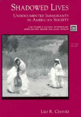 Shadowed Lives: Undocumented Immigrants in American Society by Leo R. Chavez