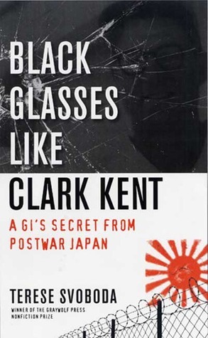 Black Glasses Like Clark Kent: A GI's Secret from Postwar Japan by Terese Svoboda