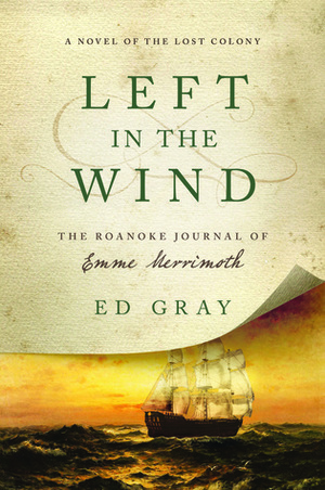 Left in the Wind: A Novel of the Lost Colony: The Roanoke Journal of Emme Merrimoth by Ed Gray