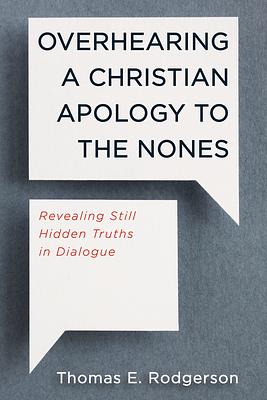 Overhearing a Christian Apology to the Nones: Revealing Still Hidden Truths in Dialogue by Thomas E. Rodgerson