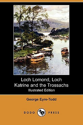 Loch Lomond, Loch Katrine and the Trossachs (Illustrated Edition) (Dodo Press) by George Eyre-Todd