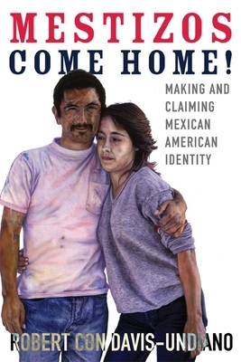 Mestizos Come Home!, Volume 19: Making and Claiming Mexican American Identity by Robert Con Davis-Undiano