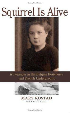 Squirrel Is Alive: A Teenager in the Belgian Resistance and French Underground by Mary Rostad