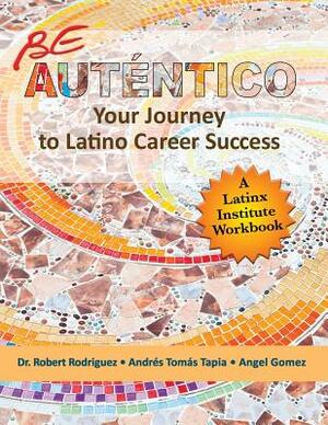 Be Autentico: Your Journey to Latino Career Success by Robert Rodriguez, Angel Gomez, Andrés Tomás Tapia