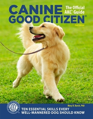 Canine Good Citizen, 2nd Edition: 10 Essential Skills Every Well-Mannered Dog Should Know by Mary R. Burch