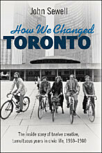 How We Changed Toronto: The inside story of twelve creative, tumultuous years in civic life, 1969-1980 by John Sewell