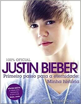 Justin Bieber - Primeiro Passo para a Eternidade: Minha História by Justin Bieber