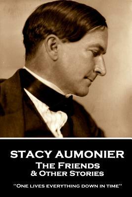 Stacy Aumonier - The Friends & Other Stories: "One lives everything down in time" by Stacy Aumonier