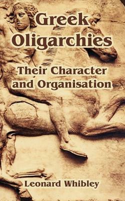 Greek Oligarchies: Their Character and Organisation by Leonard Whibley