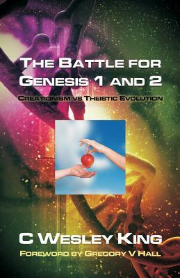 The Battle for Genesis 1 and 2: Creationism vs. Theistic Evolution by D. Curtis Hale, C. Wesley King