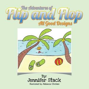 The Adventures of Flip and Flop: All Good Designs by Jennifer Stack