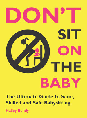 Don't Sit On the Baby!: The Ultimate Guide to Sane, Skilled, and Safe Babysitting by Halley Bondy