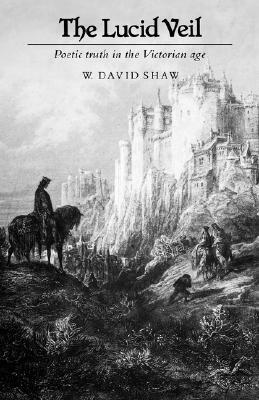 The Lucid Veil: Poetic Truth in the Victorian Era by David W. Shaw, W. David Shaw