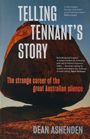 Telling Tennant's Story: The Strange Career of the Great Australian Silence by Dean Ashenden