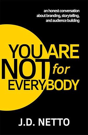 You Are Not for Everybody: An Honest Conversation About Branding, Storytelling, and Audience Building by J.D. Netto