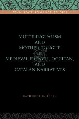 Multilingualism and Mother Tongue in Medieval French, Occitan, and Catalan Narratives by Catherine E. Léglu