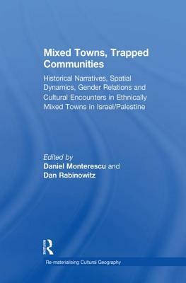 Mixed Towns, Trapped Communities: Historical Narratives, Spatial Dynamics, Gender Relations and Cultural Encounters in Palestinian-Israeli Towns by Daniel Monterescu