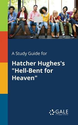 A Study Guide for Hatcher Hughes's Hell-Bent for Heaven by Cengage Learning Gale