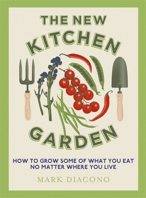 The New Kitchen Garden: How to Grow Some of What You Eat No Matter Where You Live by Mark Diacono