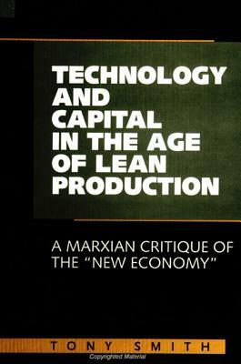 Technology and Capital in the Age of Lean Production: A Marxian Critique of the "new Economy" by Tony Smith