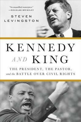 Kennedy and King: The President, the Pastor, and the Battle over Civil Rights by Steven Levingston