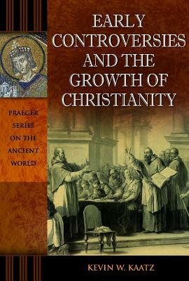 Early Controversies and the Growth of Christianity by Kevin W. Kaatz