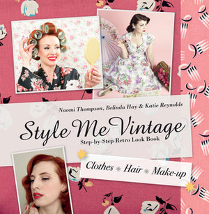 Style Me Vintage: The Complete Guide to Creating a Retro Look: Hair, Make-up, Clothes by Katie Reynolds, Belinda Hay, Naomi Thompson