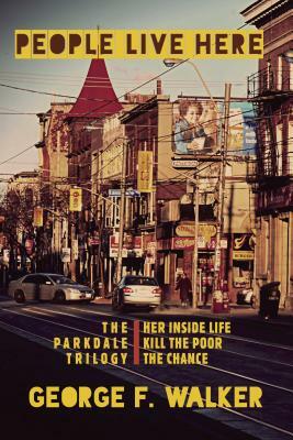 People Live Here: The Parkdale Trilogy: The Chance, Her Inside Life, and Kill the Poor by George F. Walker
