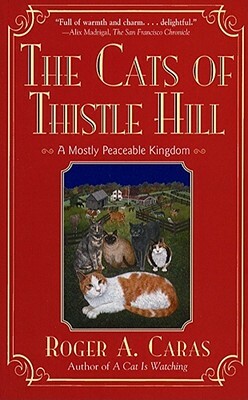 The Cats of Thistle Hill: A Mostly Peaceable Kingdom by Roger a. Caras