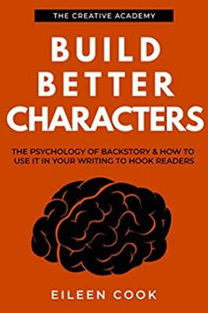 Build Better Characters: The psychology of backstory & how to use it in your writing to hook readers (Creative Academy Guides for Writers Book 2) by Eileen Cook, Donna Barker, Crystal Hunt