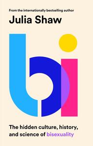 Bi: The Hidden Culture, History and Science of Bisexuality by Julia Shaw