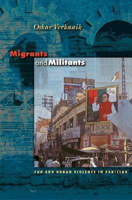 Migrants and Militants: Fun and Urban Violence in Pakistan by Oskar Verkaaik