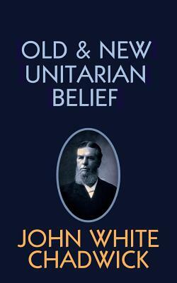 Old and New Unitarian Belief by John White Chadwick
