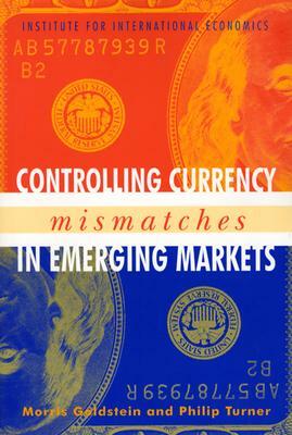 Controlling Currency Mismatches in Emerging Markets by Morris Goldstein, Philip Turner