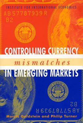 Controlling Currency Mismatches in Emerging Markets by Philip Turner, Morris Goldstein