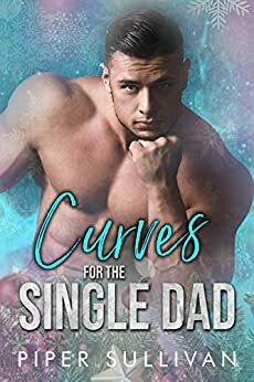 Curves for the Single Dad: A Single Dad Romance by Piper Sullivan